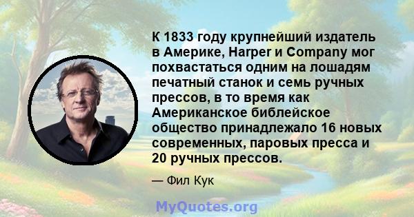 К 1833 году крупнейший издатель в Америке, Harper и Company мог похвастаться одним на лошадям печатный станок и семь ручных прессов, в то время как Американское библейское общество принадлежало 16 новых современных,