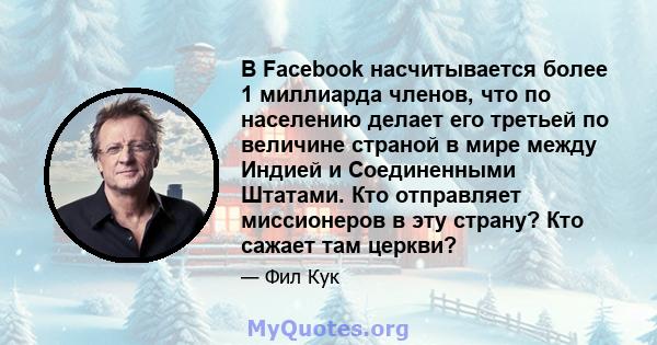 В Facebook насчитывается более 1 миллиарда членов, что по населению делает его третьей по величине страной в мире между Индией и Соединенными Штатами. Кто отправляет миссионеров в эту страну? Кто сажает там церкви?