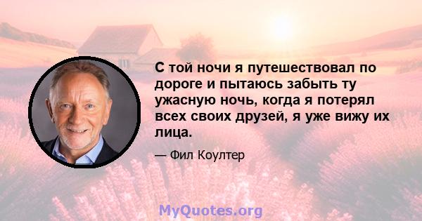 С той ночи я путешествовал по дороге и пытаюсь забыть ту ужасную ночь, когда я потерял всех своих друзей, я уже вижу их лица.