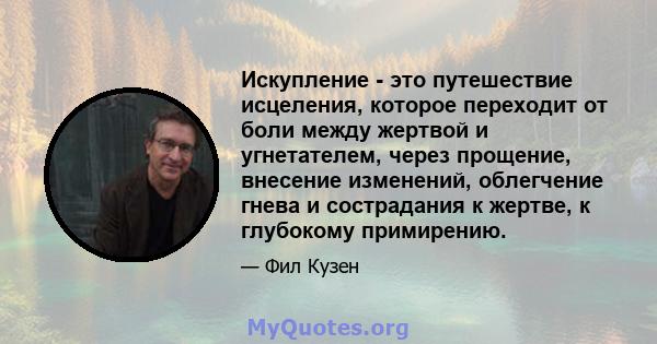 Искупление - это путешествие исцеления, которое переходит от боли между жертвой и угнетателем, через прощение, внесение изменений, облегчение гнева и сострадания к жертве, к глубокому примирению.