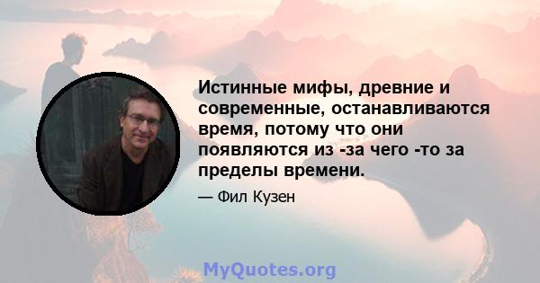 Истинные мифы, древние и современные, останавливаются время, потому что они появляются из -за чего -то за пределы времени.