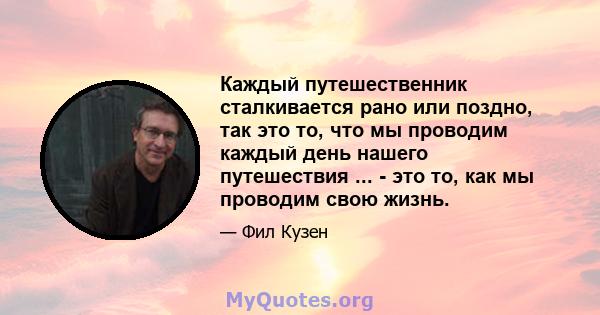 Каждый путешественник сталкивается рано или поздно, так это то, что мы проводим каждый день нашего путешествия ... - это то, как мы проводим свою жизнь.