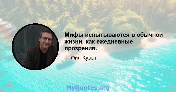 Мифы испытываются в обычной жизни, как ежедневные прозрения.