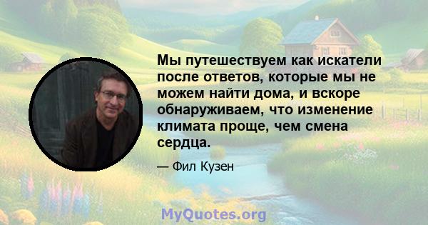 Мы путешествуем как искатели после ответов, которые мы не можем найти дома, и вскоре обнаруживаем, что изменение климата проще, чем смена сердца.