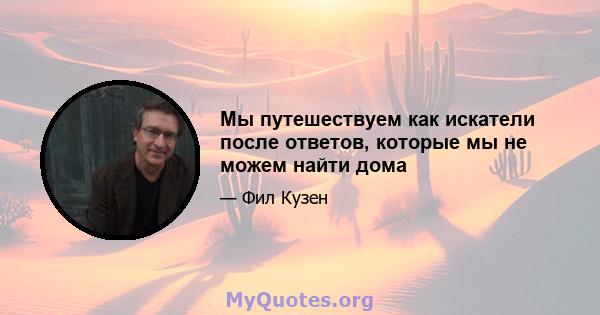 Мы путешествуем как искатели после ответов, которые мы не можем найти дома