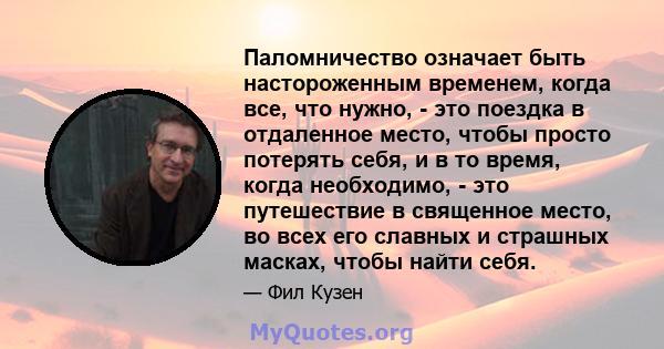 Паломничество означает быть настороженным временем, когда все, что нужно, - это поездка в отдаленное место, чтобы просто потерять себя, и в то время, когда необходимо, - это путешествие в священное место, во всех его