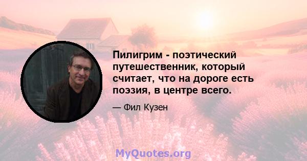 Пилигрим - поэтический путешественник, который считает, что на дороге есть поэзия, в центре всего.