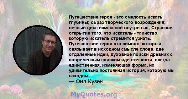 Путешествие героя - это смелость искать глубины; образ творческого возрождения; вечный цикл изменений внутри нас; Странное открытие того, что искатель - таинство, которую искатель стремится узнать. Путешествие героя-это 