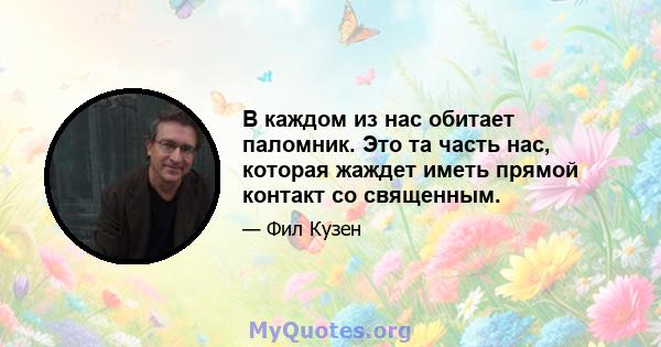 В каждом из нас обитает паломник. Это та часть нас, которая жаждет иметь прямой контакт со священным.