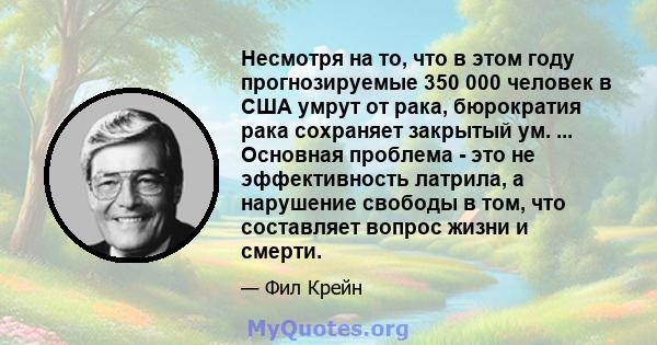 Несмотря на то, что в этом году прогнозируемые 350 000 человек в США умрут от рака, бюрократия рака сохраняет закрытый ум. ... Основная проблема - это не эффективность латрила, а нарушение свободы в том, что составляет