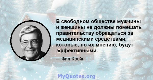 В свободном обществе мужчины и женщины не должны помешать правительству обращаться за медицинскими средствами, которые, по их мнению, будут эффективными.