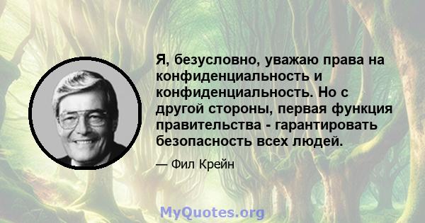 Я, безусловно, уважаю права на конфиденциальность и конфиденциальность. Но с другой стороны, первая функция правительства - гарантировать безопасность всех людей.