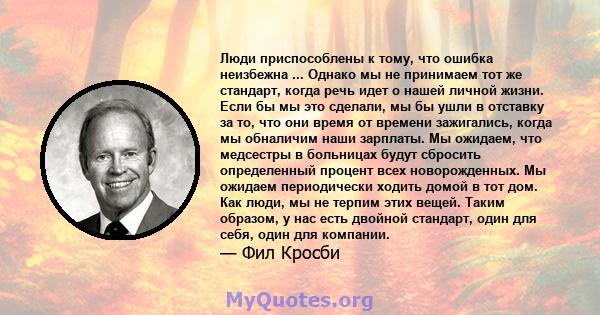 Люди приспособлены к тому, что ошибка неизбежна ... Однако мы не принимаем тот же стандарт, когда речь идет о нашей личной жизни. Если бы мы это сделали, мы бы ушли в отставку за то, что они время от времени зажигались, 