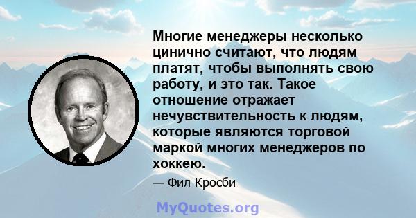 Многие менеджеры несколько цинично считают, что людям платят, чтобы выполнять свою работу, и это так. Такое отношение отражает нечувствительность к людям, которые являются торговой маркой многих менеджеров по хоккею.