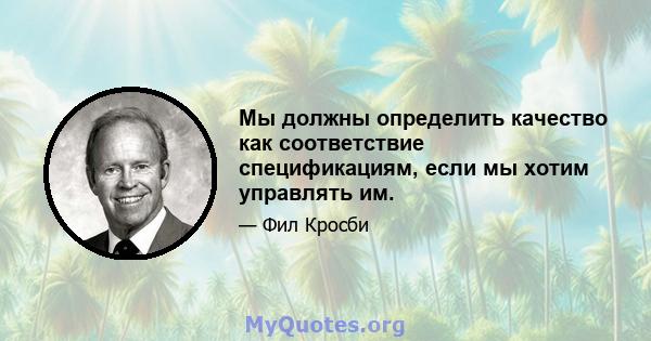 Мы должны определить качество как соответствие спецификациям, если мы хотим управлять им.