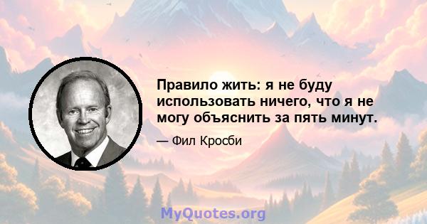 Правило жить: я не буду использовать ничего, что я не могу объяснить за пять минут.