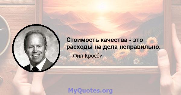 Стоимость качества - это расходы на дела неправильно.