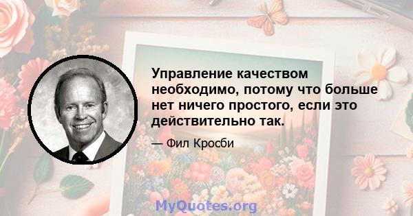 Управление качеством необходимо, потому что больше нет ничего простого, если это действительно так.