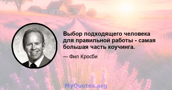 Выбор подходящего человека для правильной работы - самая большая часть коучинга.