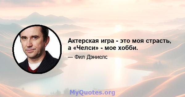 Актерская игра - это моя страсть, а «Челси» - мое хобби.