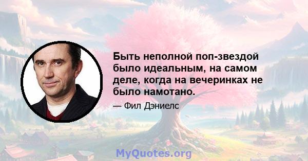 Быть неполной поп-звездой было идеальным, на самом деле, когда на вечеринках не было намотано.