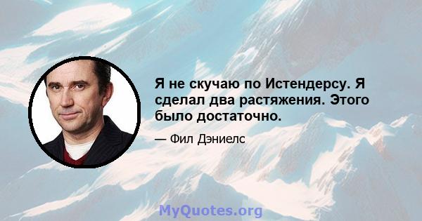 Я не скучаю по Истендерсу. Я сделал два растяжения. Этого было достаточно.