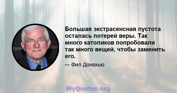 Большая экстрасенсная пустота осталась потерей веры. Так много католиков попробовали так много вещей, чтобы заменить его.