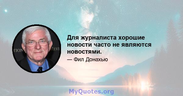 Для журналиста хорошие новости часто не являются новостями.