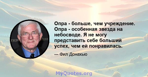 Опра - больше, чем учреждение. Опра - особенная звезда на небосводе. Я не могу представить себе больший успех, чем ей понравилась.