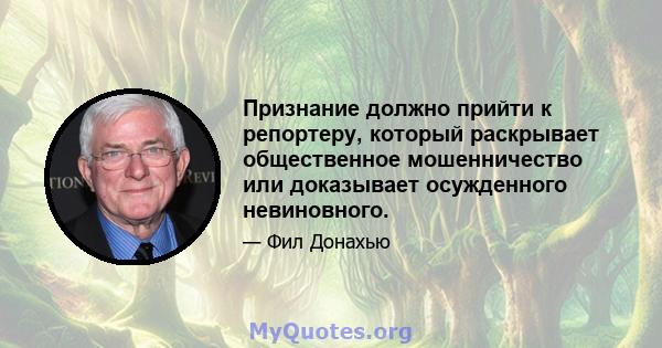 Признание должно прийти к репортеру, который раскрывает общественное мошенничество или доказывает осужденного невиновного.