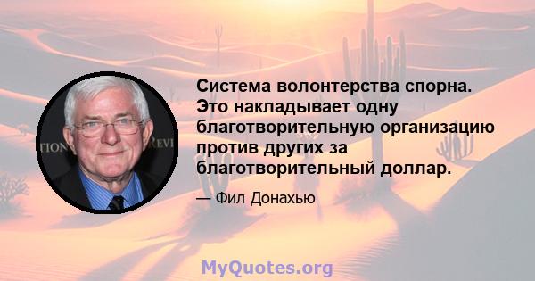 Система волонтерства спорна. Это накладывает одну благотворительную организацию против других за благотворительный доллар.