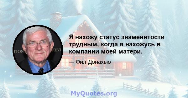 Я нахожу статус знаменитости трудным, когда я нахожусь в компании моей матери.