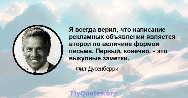 Я всегда верил, что написание рекламных объявлений является второй по величине формой письма. Первый, конечно, - это выкупные заметки.