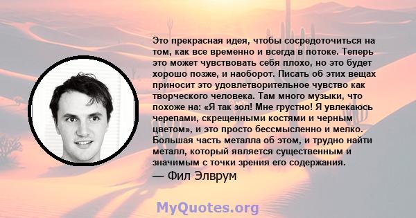 Это прекрасная идея, чтобы сосредоточиться на том, как все временно и всегда в потоке. Теперь это может чувствовать себя плохо, но это будет хорошо позже, и наоборот. Писать об этих вещах приносит это удовлетворительное 