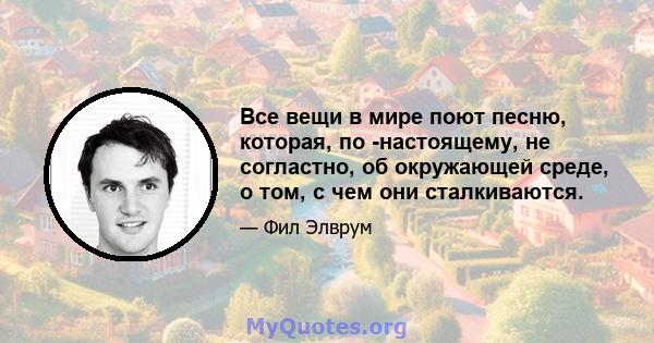 Все вещи в мире поют песню, которая, по -настоящему, не согластно, об окружающей среде, о том, с чем они сталкиваются.