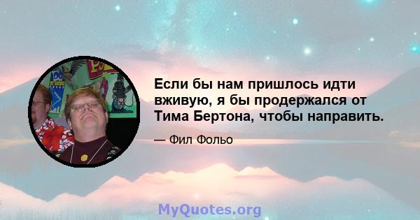 Если бы нам пришлось идти вживую, я бы продержался от Тима Бертона, чтобы направить.