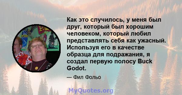 Как это случилось, у меня был друг, который был хорошим человеком, который любил представлять себя как ужасный. Используя его в качестве образца для подражания, я создал первую полосу Buck Godot.