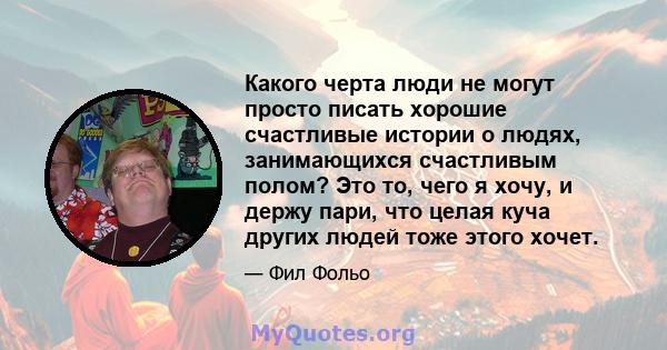 Какого черта люди не могут просто писать хорошие счастливые истории о людях, занимающихся счастливым полом? Это то, чего я хочу, и держу пари, что целая куча других людей тоже этого хочет.