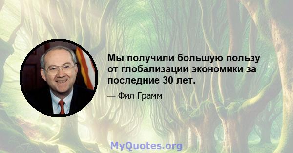 Мы получили большую пользу от глобализации экономики за последние 30 лет.