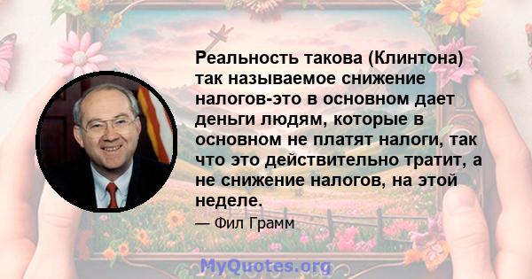 Реальность такова (Клинтона) так называемое снижение налогов-это в основном дает деньги людям, которые в основном не платят налоги, так что это действительно тратит, а не снижение налогов, на этой неделе.