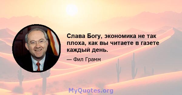 Слава Богу, экономика не так плоха, как вы читаете в газете каждый день.