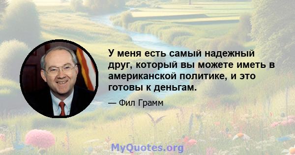 У меня есть самый надежный друг, который вы можете иметь в американской политике, и это готовы к деньгам.