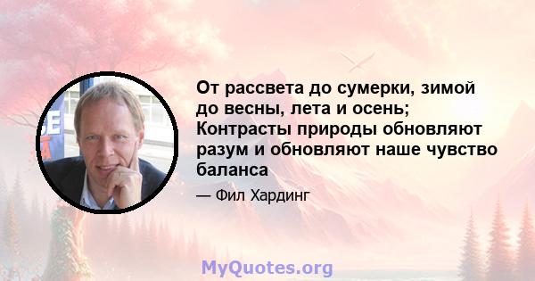 От рассвета до сумерки, зимой до весны, лета и осень; Контрасты природы обновляют разум и обновляют наше чувство баланса