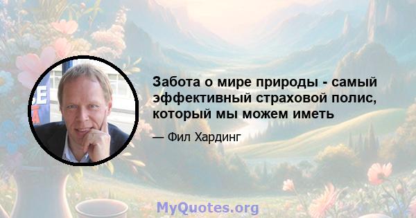 Забота о мире природы - самый эффективный страховой полис, который мы можем иметь