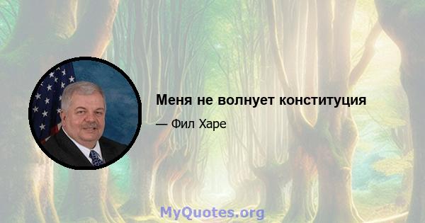 Меня не волнует конституция