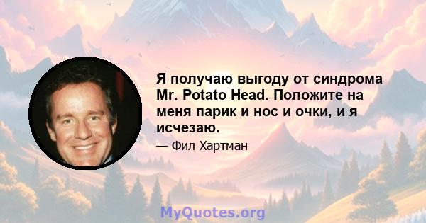 Я получаю выгоду от синдрома Mr. Potato Head. Положите на меня парик и нос и очки, и я исчезаю.