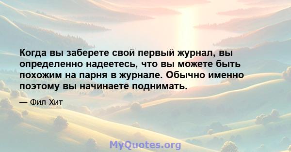 Когда вы заберете свой первый журнал, вы определенно надеетесь, что вы можете быть похожим на парня в журнале. Обычно именно поэтому вы начинаете поднимать.