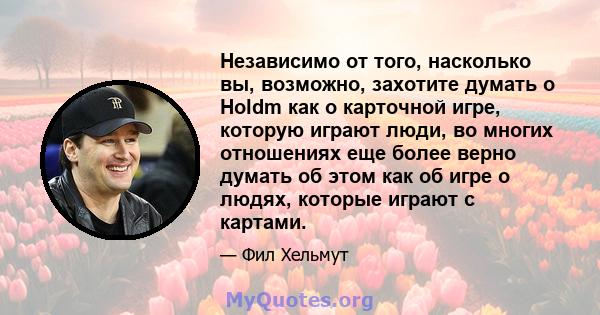 Независимо от того, насколько вы, возможно, захотите думать о Holdm как о карточной игре, которую играют люди, во многих отношениях еще более верно думать об этом как об игре о людях, которые играют с картами.