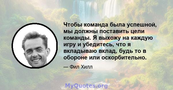 Чтобы команда была успешной, мы должны поставить цели команды. Я выхожу на каждую игру и убедитесь, что я вкладываю вклад, будь то в обороне или оскорбительно.