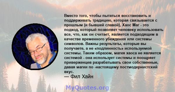 Вместо того, чтобы пытаться восстановить и поддерживать традицию, которая связывается с прошлым (и бывшей славой), Хаос Маг - это подход, который позволяет человеку использовать все, что, как он считает, является